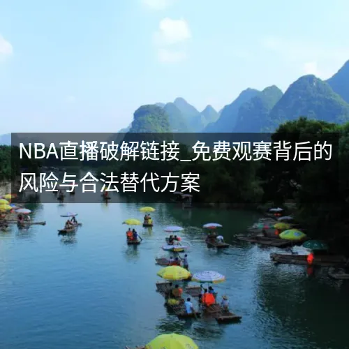 nbaaa直播破解链接_免费观赛背后的风险与合法替代方案