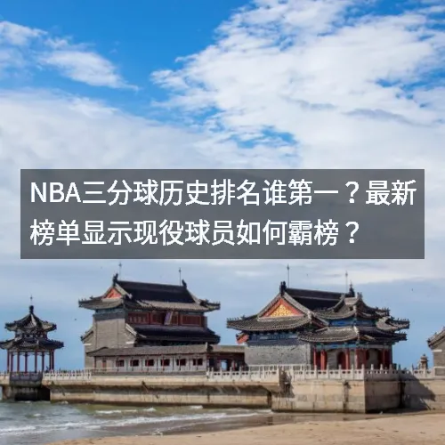 nbaaa三分球历史排名谁第一？最新榜单显示现役球员如何霸榜？