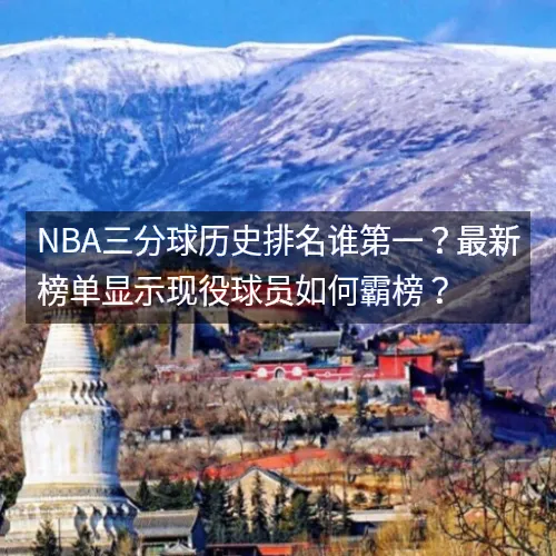 nbaaa三分球历史排名谁第一？最新榜单显示现役球员如何霸榜？